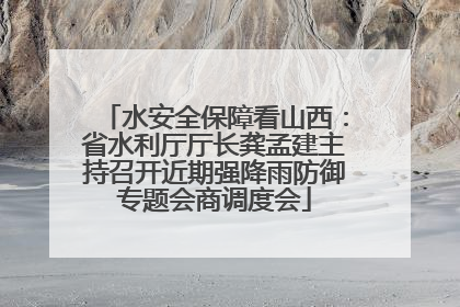 水安全保障看山西：省水利厅厅长龚孟建主持召开近期强降雨防御专题会商调度会