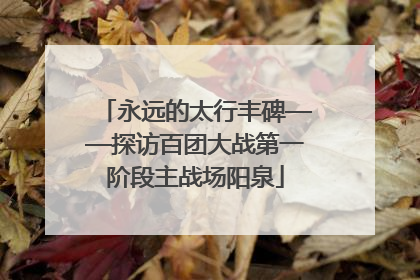 永远的太行丰碑——探访百团大战第一阶段主战场阳泉