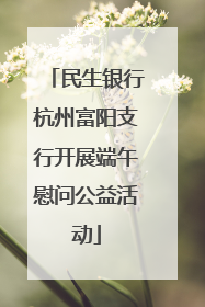 民生银行杭州富阳支行开展端午慰问公益活动