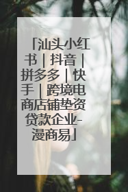 汕头小红书｜抖音｜拼多多｜快手｜跨境电商店铺垫资贷款企业-漫商易
