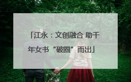 江永：文创融合 助千年女书“破圈”而出