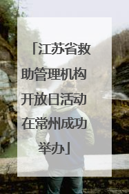 江苏省救助管理机构开放日活动在常州成功举办