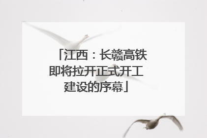 江西：长赣高铁即将拉开正式开工建设的序幕