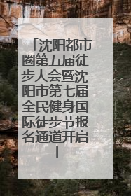 沈阳都市圈第五届徒步大会暨沈阳市第七届全民健身国际徒步节报名通道开启