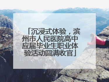 沉浸式体验，滨州市人民医院高中应届毕业生职业体验活动圆满收官