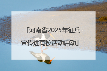 河南省2025年征兵宣传进高校活动启动