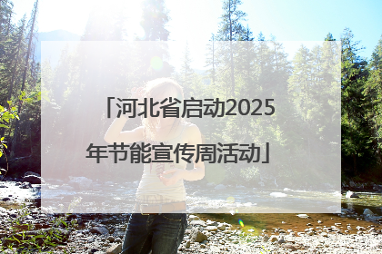 河北省启动2025年节能宣传周活动