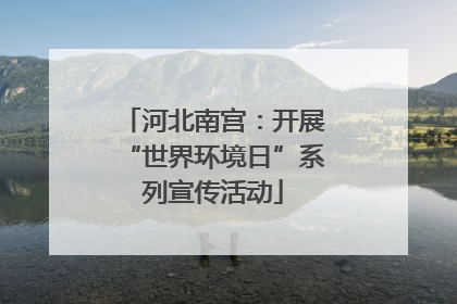 河北南宫：开展“世界环境日”系列宣传活动