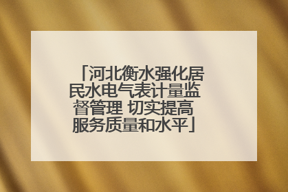 河北衡水强化居民水电气表计量监督管理 切实提高服务质量和水平