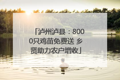 泸州泸县：8000只鸡苗免费送 乡贤助力农户增收