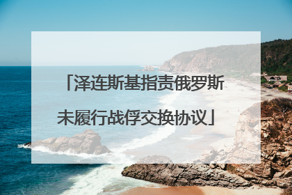 泽连斯基指责俄罗斯未履行战俘交换协议