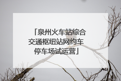 泉州火车站综合交通枢纽站网约车停车场试运营