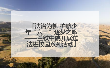 法治为帆 护航少年“六一”逐梦之旅——兰铁中院开展送法进校园系列活动