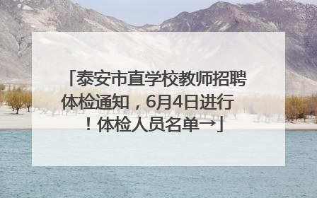 泰安市直学校教师招聘体检通知，6月4日进行！体检人员名单→