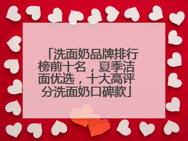 洗面奶品牌排行榜前十名，夏季洁面优选，十大高评分洗面奶口碑款