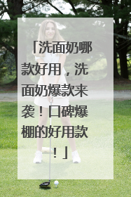 洗面奶哪款好用，洗面奶爆款来袭！口碑爆棚的好用款！