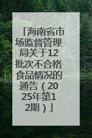 海南省市场监督管理局关于12批次不合格食品情况的通告（2025年第12期）