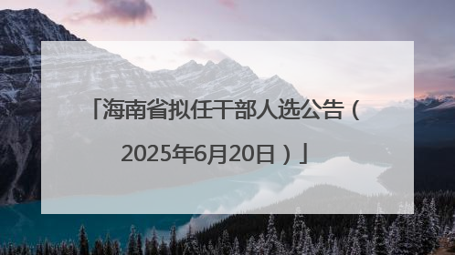 海南省拟任干部人选公告（2025年6月20日）