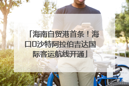 海南自贸港首条！海口⇌沙特阿拉伯吉达国际客运航线开通