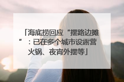 海底捞回应“摆路边摊”：已在多个城市设露营火锅、夜宵外摆等