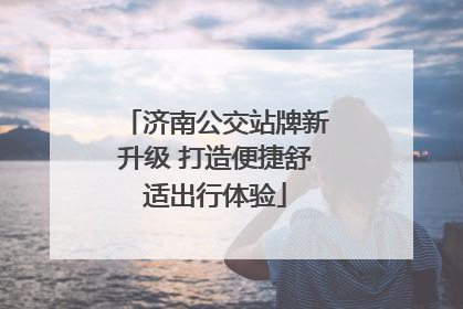济南公交站牌新升级 打造便捷舒适出行体验