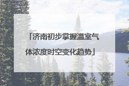 济南初步掌握温室气体浓度时空变化趋势