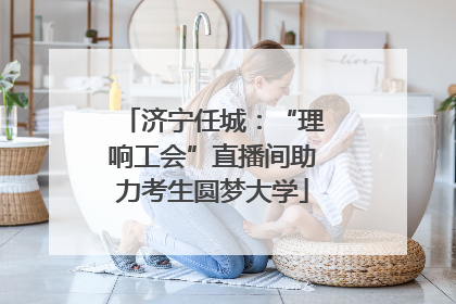 济宁任城：“理响工会”直播间助力考生圆梦大学