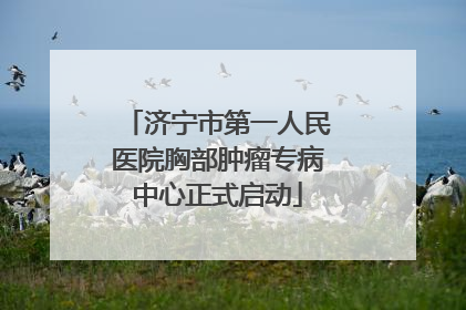 济宁市第一人民医院胸部肿瘤专病中心正式启动