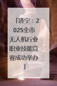 济宁：2025全市无人机行业职业技能竞赛成功举办