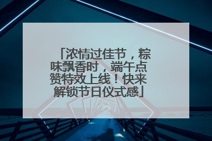 浓情过佳节，粽味飘香时，端午点赞特效上线！快来解锁节日仪式感