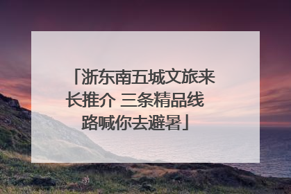 浙东南五城文旅来长推介 三条精品线路喊你去避暑