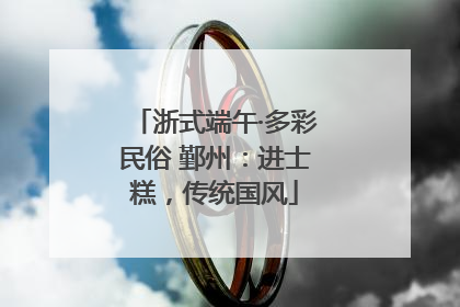 浙式端午·多彩民俗 鄞州：进士糕，传统国风