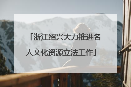 浙江绍兴大力推进名人文化资源立法工作