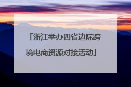 浙江举办四省边际跨境电商资源对接活动
