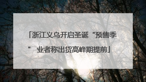 浙江义乌开启圣诞“预售季” 业者称出货高峰期提前
