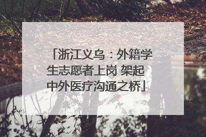 浙江义乌：外籍学生志愿者上岗 架起中外医疗沟通之桥