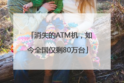 消失的ATM机，如今全国仅剩80万台