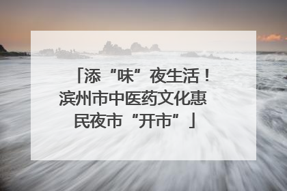 添“味”夜生活！滨州市中医药文化惠民夜市“开市”