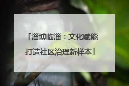 淄博临淄：文化赋能 打造社区治理新样本