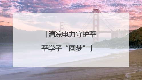 清凉电力守护莘莘学子“圆梦”