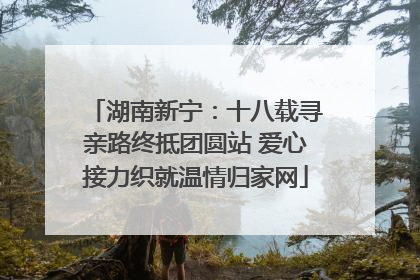 湖南新宁：十八载寻亲路终抵团圆站 爱心接力织就温情归家网