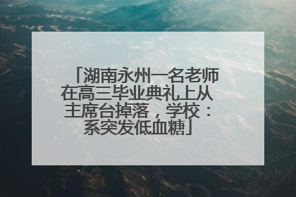 湖南永州一名老师在高三毕业典礼上从主席台掉落，学校：系突发低血糖