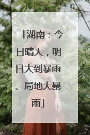 湖南：今日晴天，明日大到暴雨、局地大暴雨