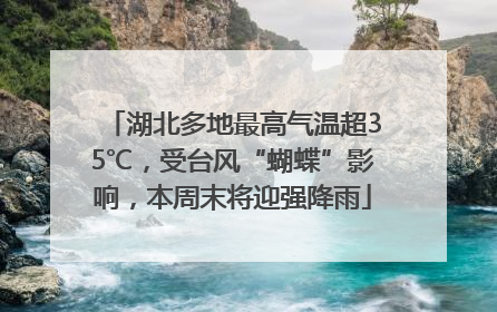 湖北多地最高气温超35℃，受台风“蝴蝶”影响，本周末将迎强降雨