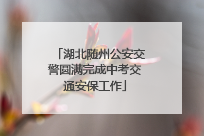 湖北随州公安交警圆满完成中考交通安保工作
