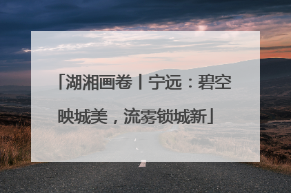 湖湘画卷丨宁远：碧空映城美，流雾锁城新