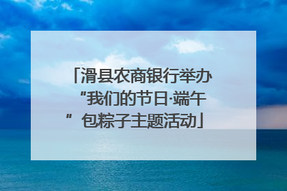 滑县农商银行举办“我们的节日·端午”包粽子主题活动