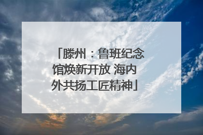 滕州：鲁班纪念馆焕新开放 海内外共扬工匠精神
