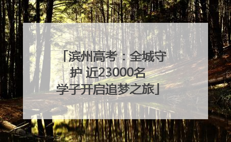 滨州高考：全城守护 近23000名学子开启追梦之旅