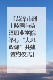 菏泽市烈士陵园与菏泽职业学院举行“大思政课”共建签约仪式
